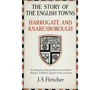 Harrogate and Knaresborough: the story of the English towns: A classic from 1920, with fascinating details about Mother Shipton, St Robert, Eugene Aram, and more
