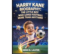 HARRY KANE BIOGRAPHY : THE LITTLE BOY WHO LOVED FOOTBALL MORE THAN ANYTHING: HOW ONE YOUNG FOOTBALLER LEARNED TO NEVER GIVE UP