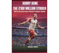 Harry Kane: The €100 Million Striker: How He Became Bayern Munich’s Biggest Signing (Goalbound: The Ultimate Football Journey)