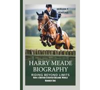 HARRY MEADE BIOGRAPHY: Riding Beyond Limits-How a British Eventer Became World Number One