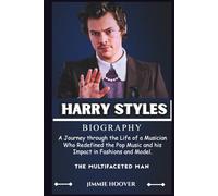HARRY STYLES BIOGRAPHY: A Journey through the Life of a Musician Who Redefined the Pop Music and his Impact in Fashions and Model.