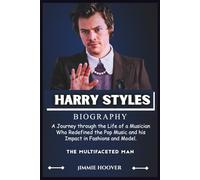 HARRY STYLES BIOGRAPHY: A Journey through the Life of a Musician Who Redefined the Pop Music and his Impact in Fashions and Model.