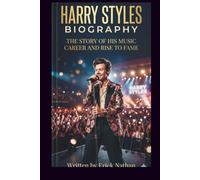 HARRY STYLES BIOGRAPHY: THE STORY OF HIS MUSIC CAREER AND RISE TO FAME