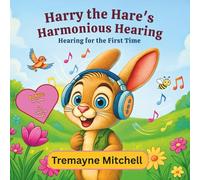 Harry the Hare’s Harmonious Hearing: Hearing for the First Time (Tremayne Mitchell’s Rhyming & Rhythm Bedtime Stories)