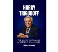 HARRY TRIGUBOFF BIOGRAPHY: The Rise of Australia’s Apartment Billionaire