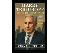 HARRY TRIGUBOFF THE STORY OF A RELUCTANT TYCOON: A Life in Business, Buildings, and Quiet Ambition (Independent Biography)