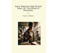 Harry Watson's High School Days; Or, The Rivals of Rivertown (Classic Books)