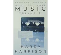 Harryson Presents How to Make Music: Volume 3: A Complete Walkthrough for Writing and Producing Music
