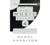 Harryson Presents How To Make Music: Volume 4: A Complete Walkthrough For Writing And Producing Music