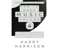 Harryson Presents How To Make Music: Volume 4: A Complete Walkthrough For Writing And Producing Music