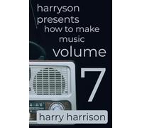 Harryson Presents How to Make Music: Volume 7: A Complete Walkthrough for Writing and Producing Music