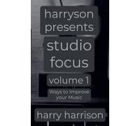 Harryson Presents Studio Focus: Volume 1: Ways to Improve Your Music (Harryson Presents Studio Focus: Ways to Improve Your Music)