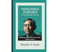 Haruhiko Kuroda: The Quiet Force: Shaping Japan’s Economy with Subtle Power