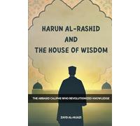 Harun Al-Rashid And The House Of Wisdom: The Abbasid Caliphs Who Revolutionized Knowledge (Early Islamic History Collection)