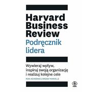 Harvard Business Review. Podręcznik lidera: Wywieraj wpływ, inspiruj swoją organizację i realizuj kolejne cele