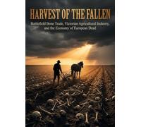 Harvest of the Fallen: Battlefield Bone Trade, Victorian Agricultural Industry, and the Economy of European Dead