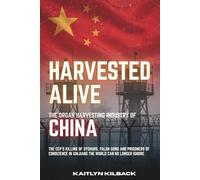 HARVESTED ALIVE: The Organ Harvesting Industry of China - The CCP's Killing of Uyghurs, Falun Gong and Prisoners of Conscience in Xinjiang the World Can No Longer Ignore