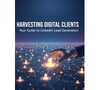 Harvesting Digital Clients: Your Guide To Linkedin Lead Generation