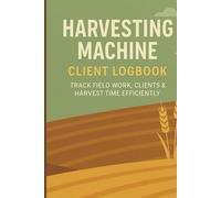 Harvesting Machine Client Logbook: Track Field Work, Clients & Harvest Time Efficiently