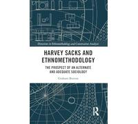 Harvey Sacks and Ethnomethodology: The Prospect of an Alternate and Adequate Sociology (Directions in Ethnomethodology and Conversation Analysis)