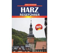 Harz Reiseführer 2025: Wanderrouten, malerische Städte, Schlösser, lokale Kultur und Outdoor-Abenteuer in Deutschlands meistbesuchter Bergregion
