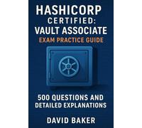 HashiCorp Certified: Vault Associate Exam Practice Guide: 500 Questions and Detailed Explanations