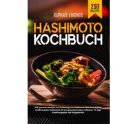 Hashimoto Kochbuch: 250 gesunde Rezepte zur Linderung von Hashimoto. Beschwerdefreie Ernährung bei Hashimoto für ein gesundes Leben. Inkl. 14 Tage Ernährungsplan und Ratgeberteil