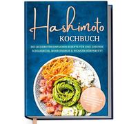 Hashimoto Kochbuch: Die leckersten einfachen Rezepte für eine gesunde Schilddrüse, mehr Energie & weniger Körperfett - inkl. 30-Tage-Ernährungsplan, Saisonkalender, Brotrezepten, Dips uvm.