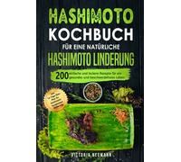 Hashimoto Kochbuch für eine natürliche Hashimoto Linderung: 200 einfache und leckere Rezepte für ein gesundes und beschwerdefreies Leben. Inkl. 14-Tage-Diät-Plan für Hashimoto-Symptomen Beruhigung