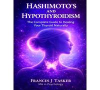 Hashimoto’s and Hypothyroidism: The Complete Guide to Healing Your Thyroid Naturally