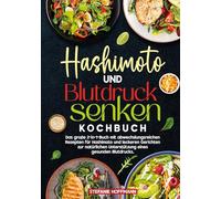 Hashimoto und Blutdruck senken Kochbuch: Das große 2-in-1-Buch mit abwechslungsreichen Rezepten für Hashimoto und leckeren Gerichten zur natürlichen Unterstützung eines gesunden Blutdrucks.