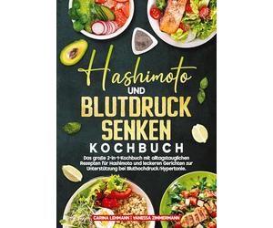 Hashimoto und Blutdruck senken Kochbuch: Das große 2-in-1-Kochbuch mit alltagstauglichen Rezepten für Hashimoto und leckeren Gerichten zur Unterstützung bei Bluthochdruck/Hypertonie.