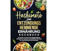 Hashimoto und Entzündungshemmende Ernährung Kochbuch: Das große 2-in-1-Buch mit alltagstauglichen Rezepten für Hashimoto und köstlichen Gerichten zur Unterstützung bei Entzündungen.