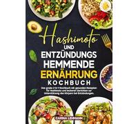 Hashimoto und Entzündungshemmende Ernährung Kochbuch: Das große 2-in-1-Kochbuch mit gesunden Rezepten für Hashimoto und leckeren Gerichten zur Unterstützung des Körpers bei Entzündungen.