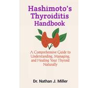 Hashimoto's Thyroiditis Handbook: A Comprehensive Guide to Understanding, Managing, and Healing Your Thyroid Naturally