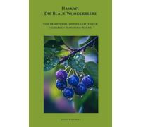 Haskap: Die Blaue Wunderbeere: Von traditionellen Heilkräften zur modernen Superfood-Küche