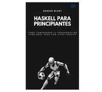 Haskell para principiantes: Cómo comprender la programación funcional pura con tipos fuertes (Colección de Lenguajes de Próxima Generación)