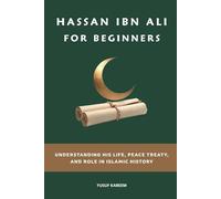 Hassan ibn Ali for Beginners: Understanding His Life, Peace Treaty, and Role in Islamic History (Islamic Scholars & Companions "For Beginners)