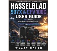 HASSELBLAD 907X & CFV 100C USER GUIDE 2026 (Edition): Master Medium Format Photography, Camera Setup, Autofocus, Exposure, Color Science, and Pro Shooting Techniques