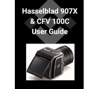 Hasselblad 907X & CFV 100C User Guide: Eine detaillierte Schritt-für-Schritt-Anleitung zur Beherrschung Ihrer Kamera für atemberaubende Fotografie