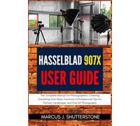Hasselblad 907X User Guide: The Complete Manual for Photographers, Covering Everything from Basic Functions to Professional Tips for Portrait, Landscape, and Fine Art Photography