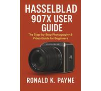 Hasselblad 907X User Guide: The Step-by-Step Photography & Video Guide for Beginners