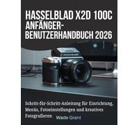 Hasselblad X2D 100C Anfänger-Benutzerhandbuch 2026: Schritt-für-Schritt-Anleitung für Einrichtung, Menüs, Fotoeinstellungen und kreatives Fotografieren