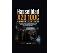 Hasselblad X2D 100C camera User Guide: A Complete manual to Mastering Medium Format Photography, Settings, Exposure, Autofocus, and Professional Workflow