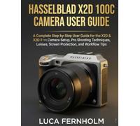 Hasselblad X2D 100C Camera User Guide: A Complete Step-by-Step User Guide for the X2D & X2D II - Camera Setup, Pro Shooting Techniques, Lenses, Screen Protection, and Workflow Tips