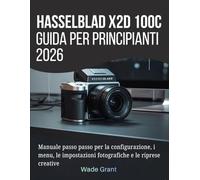 Hasselblad X2D 100C Guida per principianti 2026: Manuale passo passo per la configurazione, i menu, le impostazioni fotografiche e le riprese creative