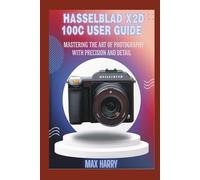 HASSELBLAD X2D 100C USER GUIDE: MASTERING THE ART OF PHOTOGRAPHY WITH PRECISION AND DETAIL