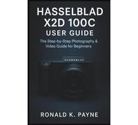 Hasselblad X2D 100C User Guide: The Step-by-Step Photography & Video Guide for Beginners
