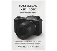 Hasselblad X2D II 100C Camera User Guide: The Essential Handbook for Getting the Most from Your Medium Format Camera