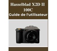Hasselblad X2D II 100C Guide de l'utilisateur: Votre manuel pour capturer de beaux souvenirs en toute confiance, quel que soit votre âge.